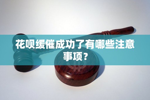 花呗缓催成功了有哪些注意事项? 花呗缓催成功了有哪些注意事项?