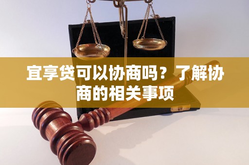 宜享贷可以协商吗？了解协商的相关事项