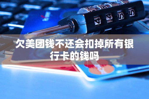 欠美团钱不还会扣掉所有银行卡的钱吗