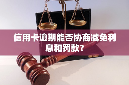 信用卡逾期能否协商减免利息和罚款？