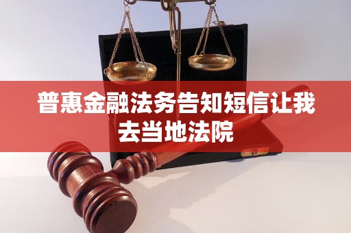 普惠金融法务告知短信让我去当地法院