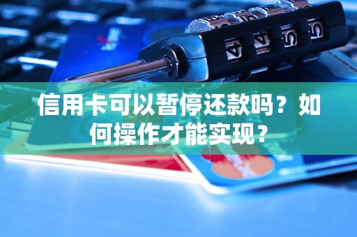 信用卡可以暂停还款吗？如何操作才能实现？