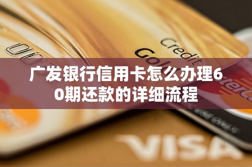 广发银行信用卡怎么办理60期还款的详细流程