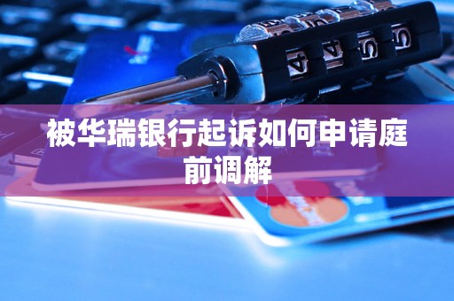 被华瑞银行起诉如何申请庭前调解