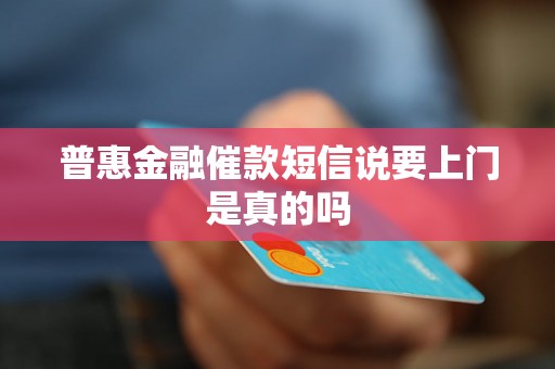 普惠金融催款短信说要上门是真的吗