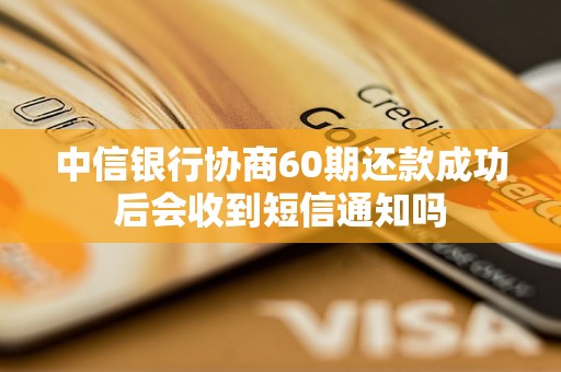 中信银行协商60期还款成功后会收到短信通知吗