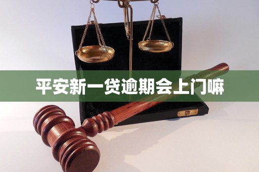 平安新一贷逾期会上门嘛