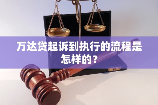 万达贷起诉到执行的流程是怎样的? 万达贷起诉到执行的流程是怎样的?