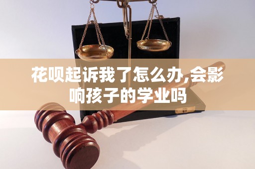 花呗起诉我了怎么办,会影响孩子的学业吗