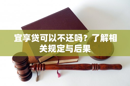 宜享贷可以不还吗？了解相关规定与后果