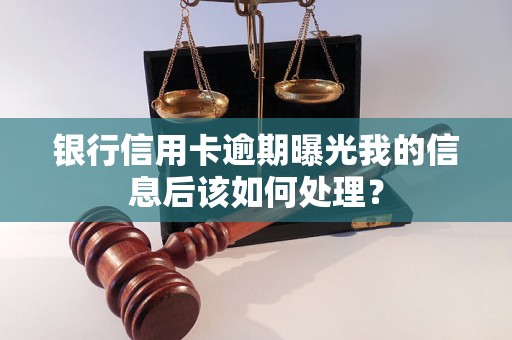 银行信用卡逾期曝光我的信息后该如何处理？