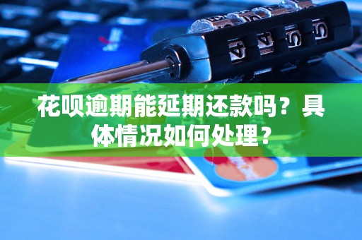 花呗逾期能延期还款吗？具体情况如何处理？