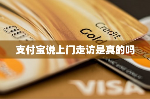 支付宝说上门走访是真的吗 支付宝说上门走访是真的吗