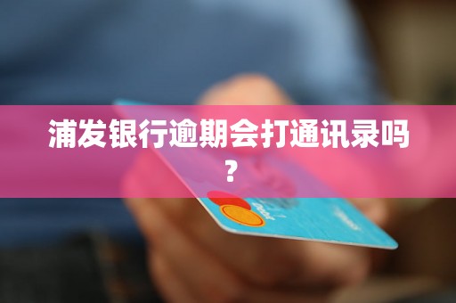 浦发银行逾期会打通讯录吗？