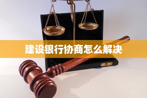 建设银行协商怎么解决