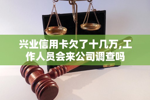 兴业信用卡欠了十几万,工作人员会来公司调查吗