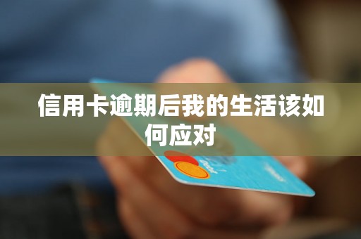 信用卡逾期后我的生活该如何应对 信用卡逾期后我的生活该如何应对