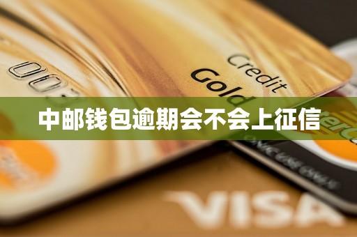 中邮钱包逾期会不会上征信 中邮钱包逾期会不会上征信