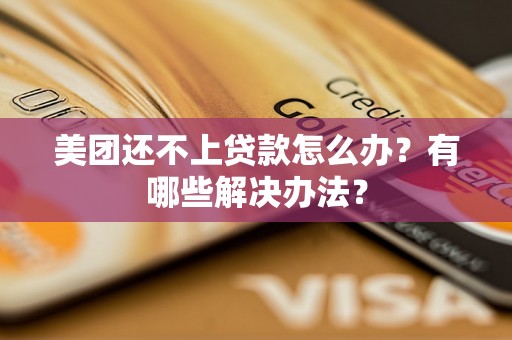 美团还不上贷款怎么办?有哪些解决办法? 美团还不上贷款怎么办?有哪些解决办法?