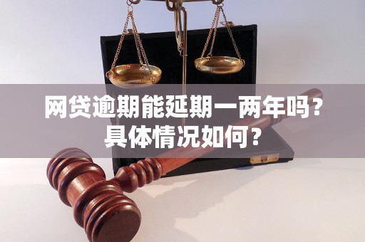 网贷逾期能延期一两年吗？具体情况如何？