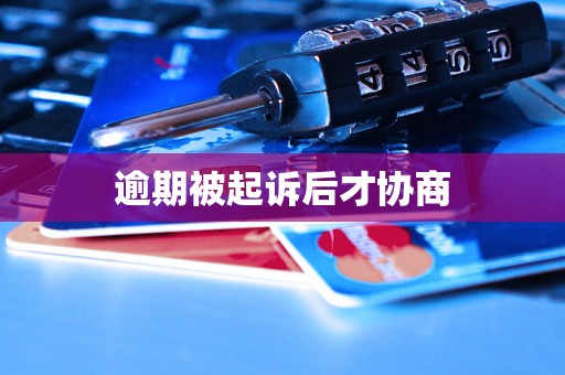 逾期被起诉后才协商