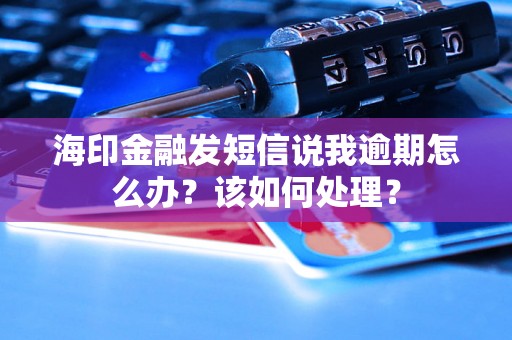 海印金融发短信说我逾期怎么办？该如何处理？
