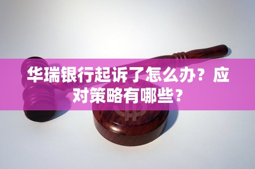华瑞银行起诉了怎么办？应对策略有哪些？