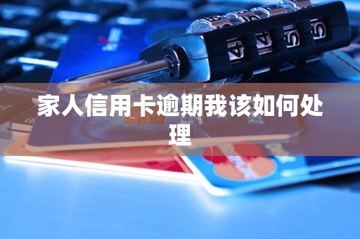 家人信用卡逾期我该如何处理 家人信用卡逾期我该如何处理