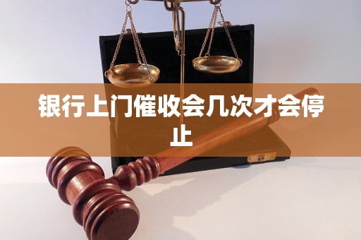 银行上门催收会几次才会停止