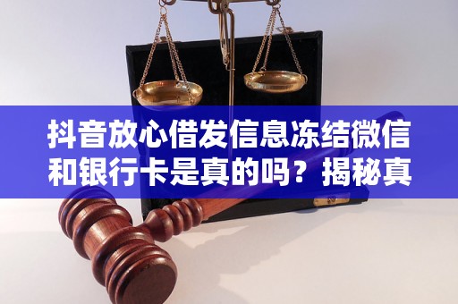 抖音放心借发信息冻结微信和银行卡是真的吗？揭秘真相