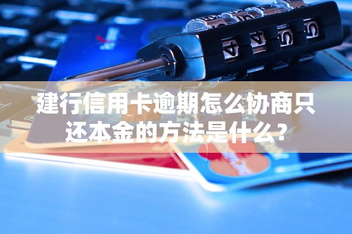建行信用卡逾期怎么协商只还本金的方法是什么？