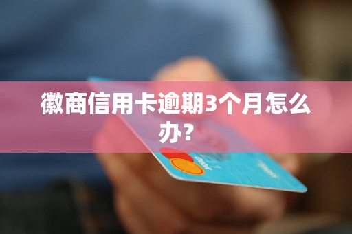 徽商信用卡逾期3个月怎么办？