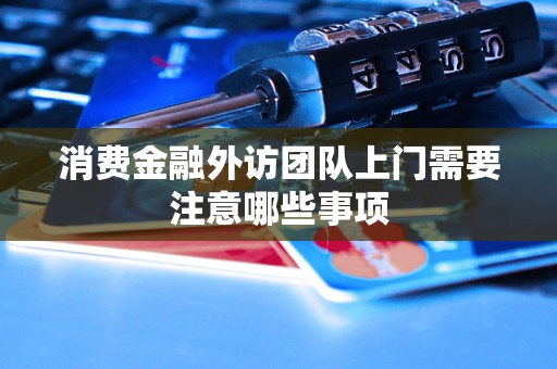 消费金融外访团队上门需要注意哪些事项