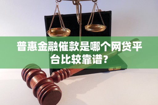 普惠金融催款是哪个网贷平台比较靠谱？