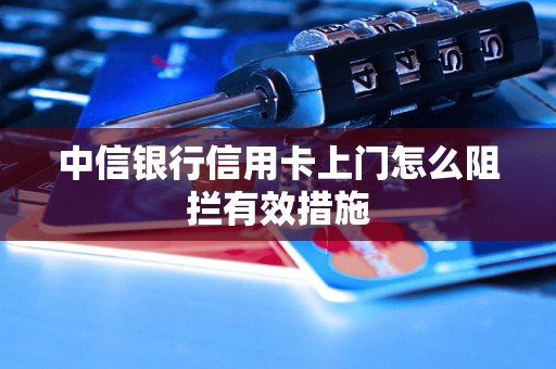 中信银行信用卡上门怎么阻拦有效措施