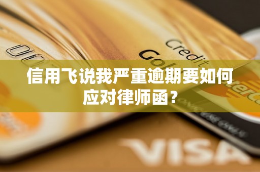 信用飞说我严重逾期要如何应对律师函？