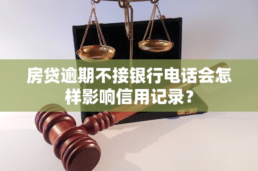 房贷逾期不接银行电话会怎样影响信用记录？