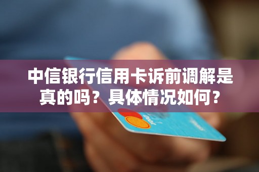 中信银行信用卡诉前调解是真的吗？具体情况如何？