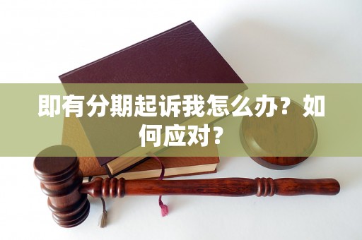 即有分期起诉我怎么办?如何应对? 即有分期起诉我怎么办?如何应对?