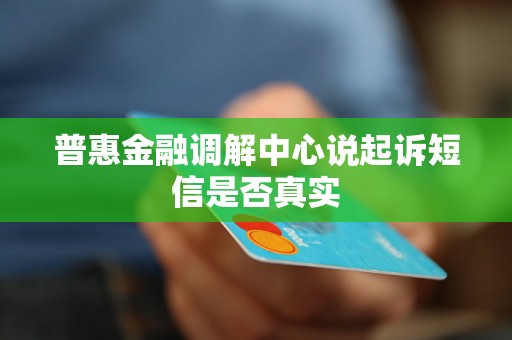 普惠金融调解中心说起诉短信是否真实 普惠金融调解中心说起诉短信是否真实