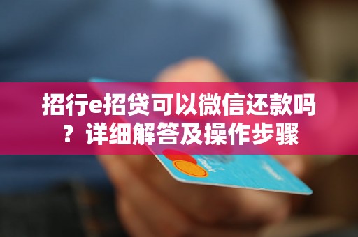 招行e招贷可以微信还款吗？详细解答及操作步骤