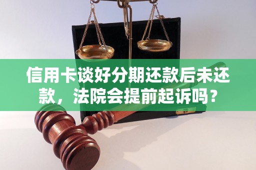 信用卡谈好分期还款后未还款，法院会提前起诉吗？