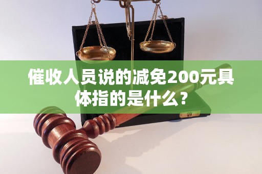 催收人员说的减免200元具体指的是什么？