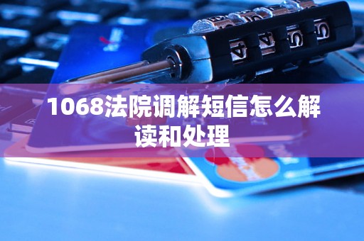 1068法院调解短信怎么解读和处理 1068法院调解短信怎么解读和处理