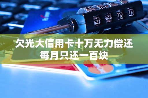 欠光大信用卡十万无力偿还每月只还一百块 欠光大信用卡十万无力偿还每月只还一百块