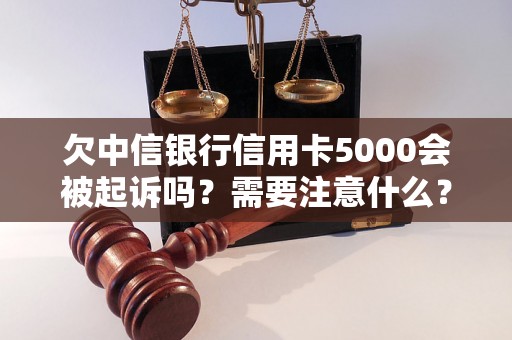 欠中信银行信用卡5000会被起诉吗？需要注意什么？