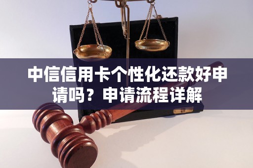 中信信用卡个性化还款好申请吗?申请流程详解 中信信用卡个性化还款好申请吗?申请流程详解