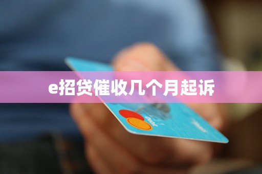 e招贷催收几个月起诉 e招贷催收几个月起诉