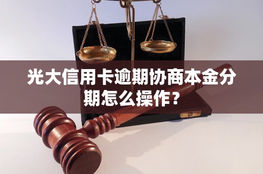 光大信用卡逾期协商本金分期怎么操作？