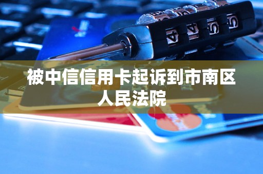 被中信信用卡起诉到市南区人民法院 被中信信用卡起诉到市南区人民法院